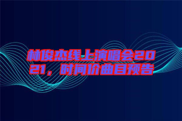 林俊杰線上演唱會2021，時間價曲目預告