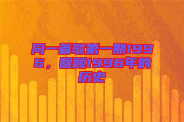 同一首歌第一期1996，回顧1996年的歷史