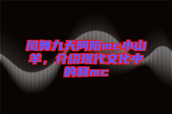鳳舞九天阿陽mc小山羊，介紹現(xiàn)代文化中的和mc