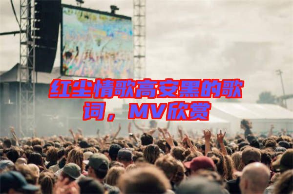 紅塵情歌高安黑的歌詞，MV欣賞
