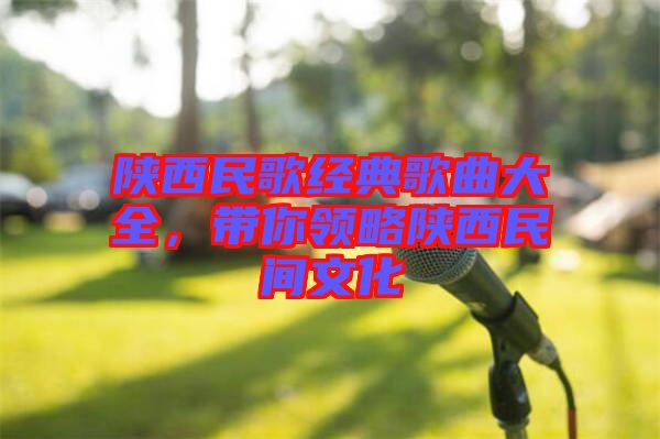 陜西民歌經典歌曲大全，帶你領略陜西民間文化