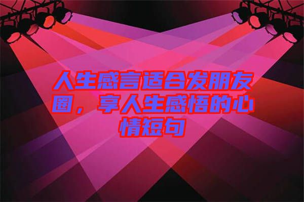 人生感言適合發(fā)朋友圈，享人生感悟的心情短句