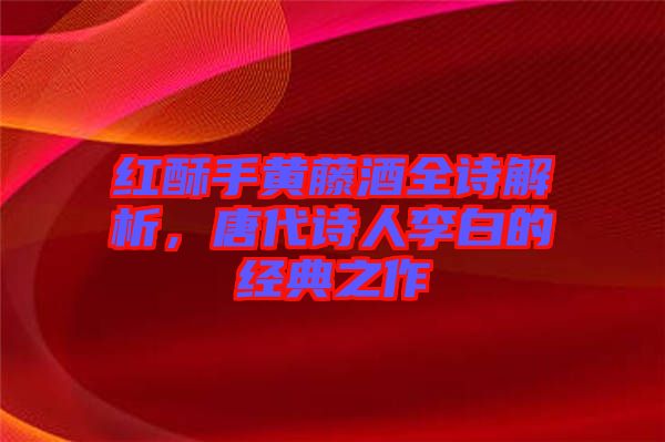 紅酥手黃藤酒全詩解析，唐代詩人李白的經(jīng)典之作