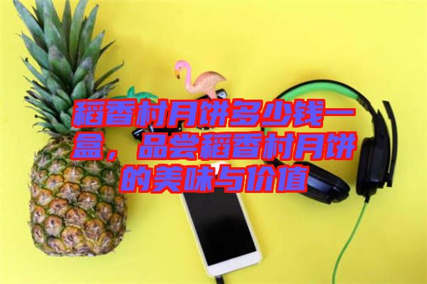 稻香村月餅多少錢一盒，品嘗稻香村月餅的美味與價值