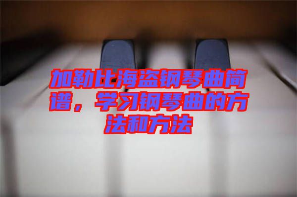 加勒比海盜鋼琴曲簡譜，學習鋼琴曲的方法和方法