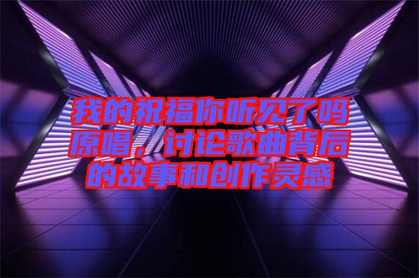 我的祝福你聽見了嗎原唱，討論歌曲背后的故事和創(chuàng)作靈感