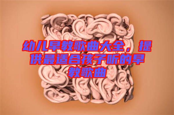 幼兒早教歌曲大全，提供最適合孩子聽的早教歌曲