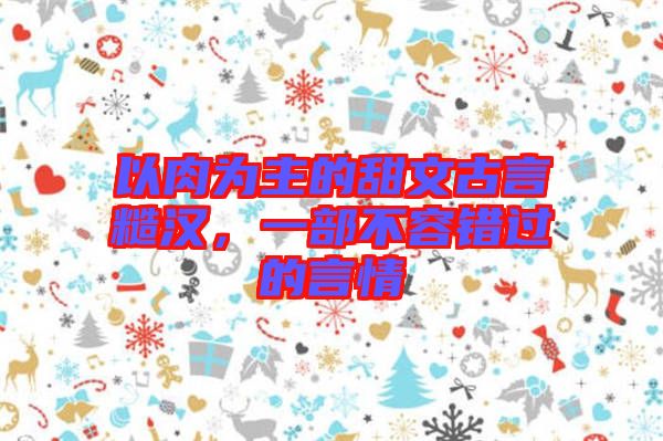 以肉為主的甜文古言糙漢，一部不容錯(cuò)過的言情