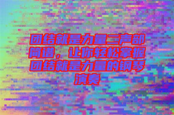 團(tuán)結(jié)就是力量二聲部簡譜，讓你輕松掌握團(tuán)結(jié)就是力量的鋼琴演奏