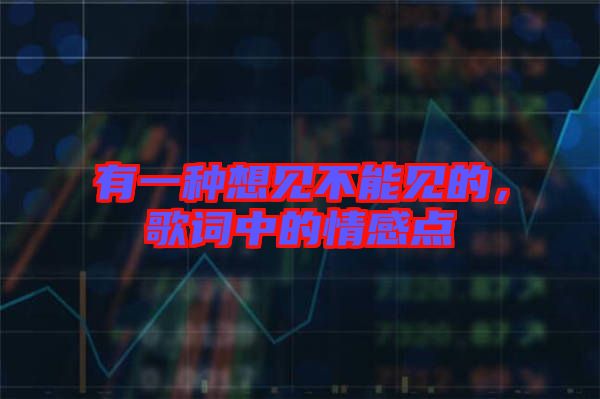 有一種想見不能見的，歌詞中的情感點