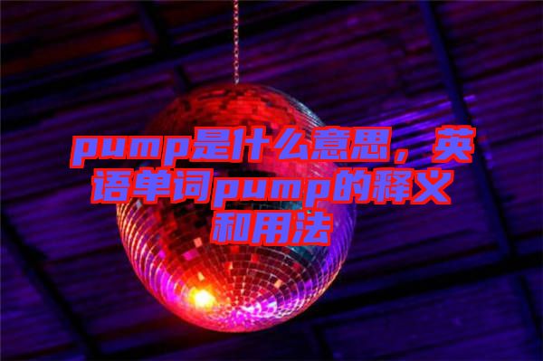 pump是什么意思，英語單詞pump的釋義和用法