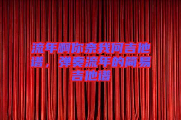 流年啊你奈我何吉他譜，彈奏流年的簡(jiǎn)易吉他譜