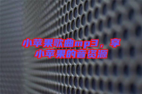 小蘋果歌曲mp3，享小蘋果的音資源
