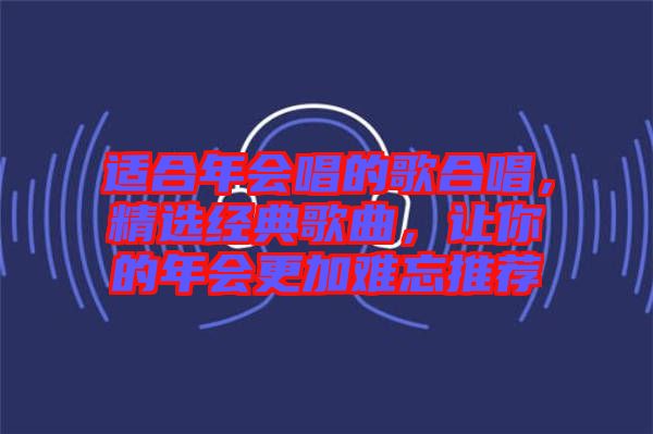 適合年會(huì)唱的歌合唱，精選經(jīng)典歌曲，讓你的年會(huì)更加難忘推薦