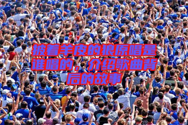 披著羊皮的狼原唱是誰唱的，介紹歌曲背后的故事