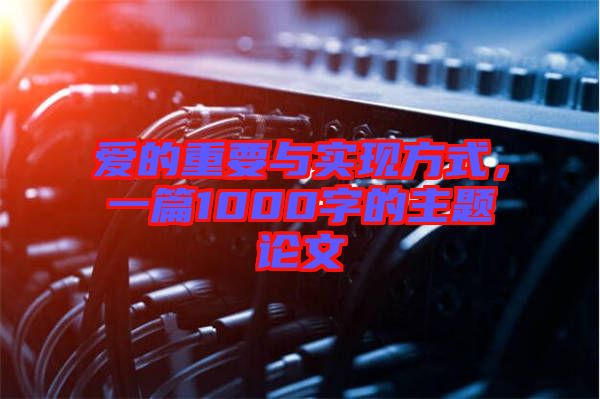 愛(ài)的重要與實(shí)現(xiàn)方式，一篇1000字的主題論文