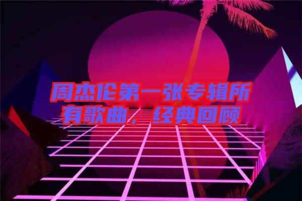 周杰倫第一張專輯所有歌曲，經典回顧