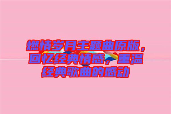 燃情歲月主題曲原版，回憶經(jīng)典情感，重溫經(jīng)典歌曲的感動(dòng)