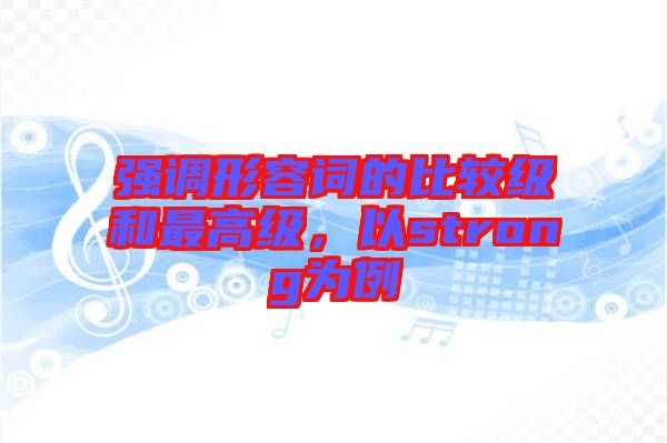 強(qiáng)調(diào)形容詞的比較級和最高級，以strong為例