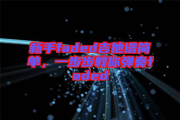 新手faded吉他譜簡(jiǎn)單，一步步教你彈奏faded
