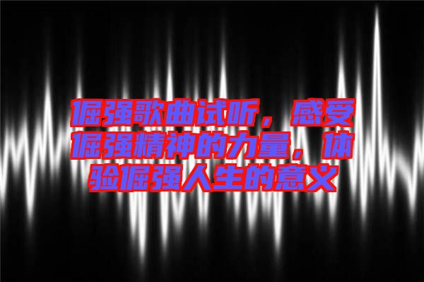 倔強(qiáng)歌曲試聽，感受倔強(qiáng)精神的力量，體驗(yàn)倔強(qiáng)人生的意義