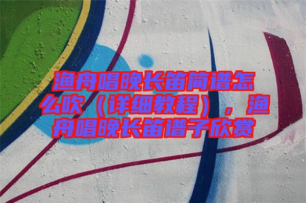 漁舟唱晚長笛簡譜怎么吹（詳細教程），漁舟唱晚長笛譜子欣賞