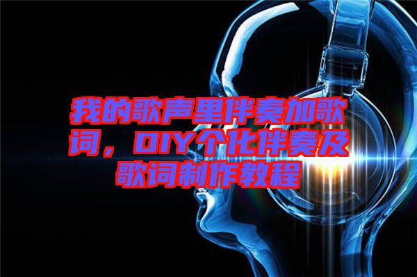 我的歌聲里伴奏加歌詞，DIY個化伴奏及歌詞制作教程