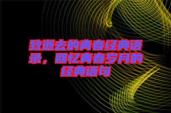 致逝去的青春經(jīng)典語錄，回憶青春歲月的經(jīng)典語句