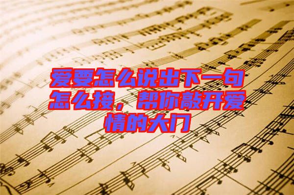 愛(ài)要怎么說(shuō)出下一句怎么接，幫你敲開(kāi)愛(ài)情的大門