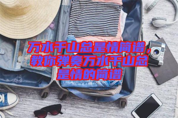 萬水千山總是情簡譜，教你彈奏萬水千山總是情的簡譜