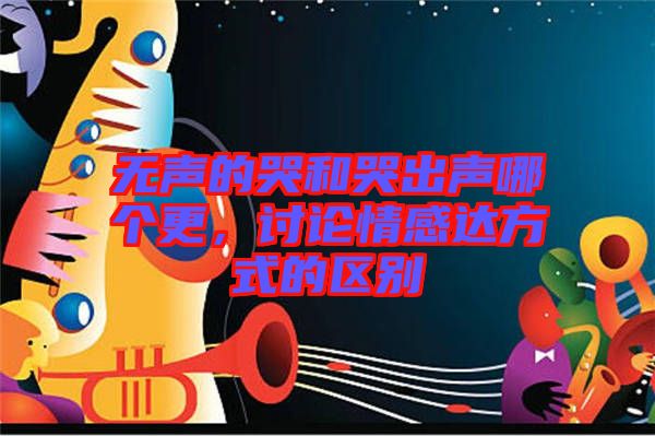 無聲的哭和哭出聲哪個(gè)更，討論情感達(dá)方式的區(qū)別