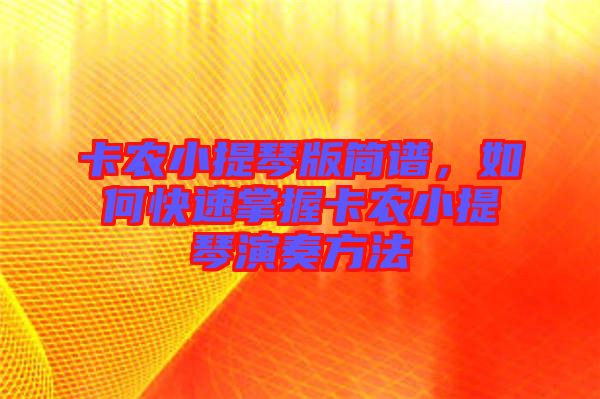 卡農(nóng)小提琴版簡譜，如何快速掌握卡農(nóng)小提琴演奏方法