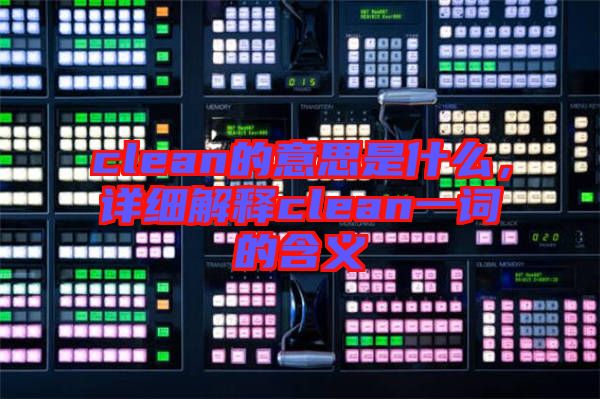 clean的意思是什么，詳細(xì)解釋clean一詞的含義