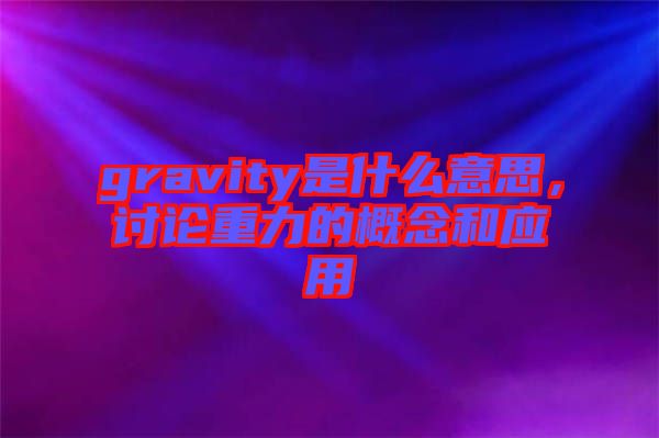 gravity是什么意思，討論重力的概念和應(yīng)用