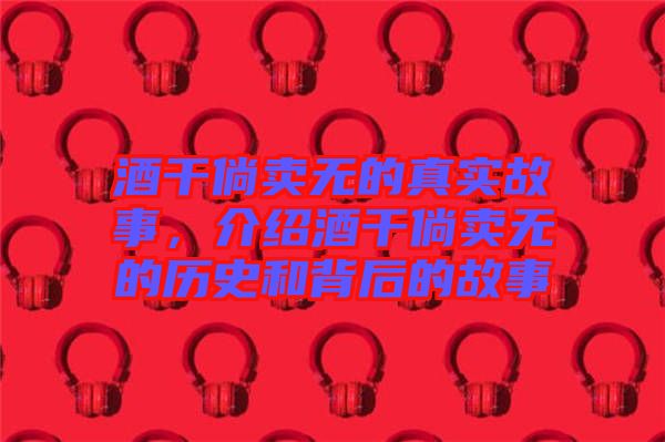 酒干倘賣無的真實(shí)故事，介紹酒干倘賣無的歷史和背后的故事
