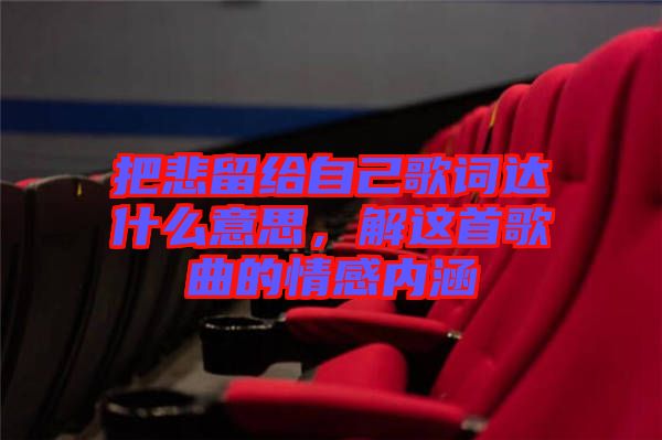 把悲留給自己歌詞達(dá)什么意思，解這首歌曲的情感內(nèi)涵