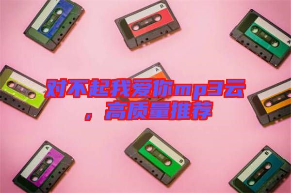 對不起我愛你mp3云，高質(zhì)量推薦