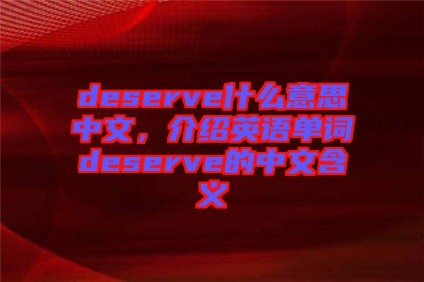 deserve什么意思中文，介紹英語單詞deserve的中文含義