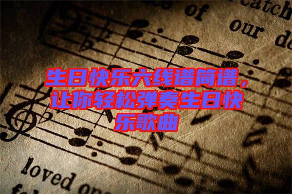 生日快樂六線譜簡譜，讓你輕松彈奏生日快樂歌曲