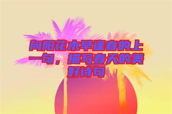 向陽花木早逢春的上一句，描寫春天的美好詩句