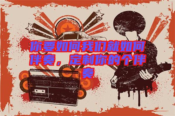 你要如何我們就如何伴奏，定制你的個(gè)伴奏