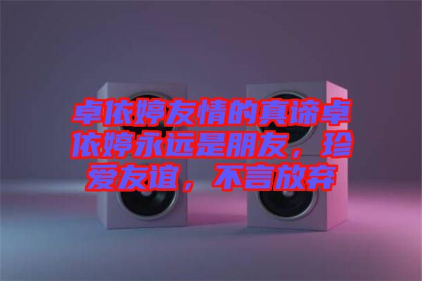 卓依婷友情的真諦卓依婷永遠(yuǎn)是朋友，珍愛友誼，不言放棄