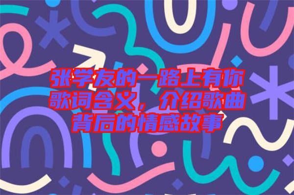 張學(xué)友的一路上有你歌詞含義，介紹歌曲背后的情感故事
