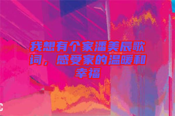 我想有個家潘美辰歌詞，感受家的溫暖和幸福