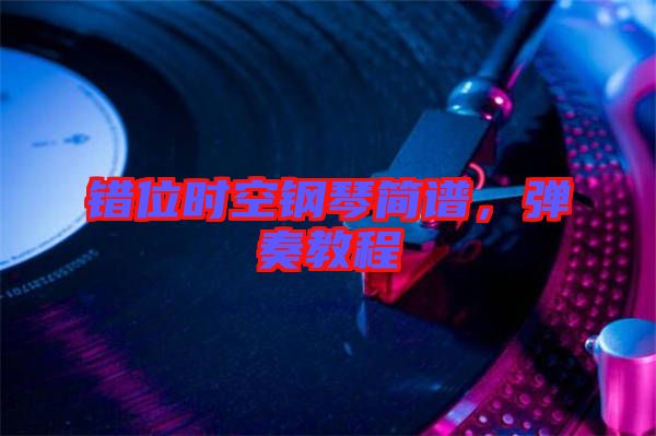 錯(cuò)位時(shí)空鋼琴簡(jiǎn)譜，彈奏教程