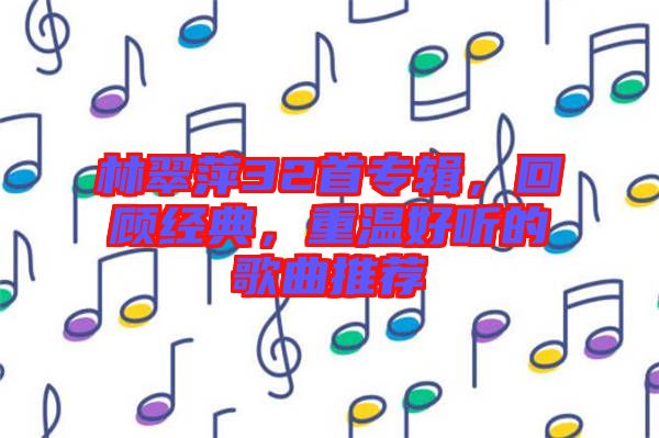林翠萍32首專輯，回顧經(jīng)典，重溫好聽(tīng)的歌曲推薦