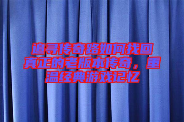 追尋傳奇路如何找回真正的老版本傳奇，重溫經(jīng)典游戲記憶