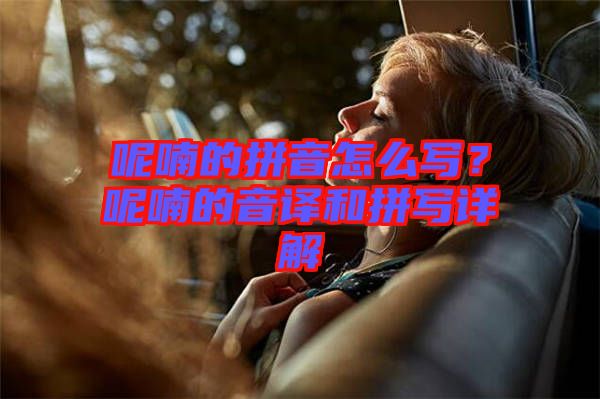 呢喃的拼音怎么寫？呢喃的音譯和拼寫詳解