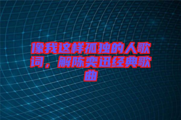 像我這樣孤獨(dú)的人歌詞，解陳奕迅經(jīng)典歌曲