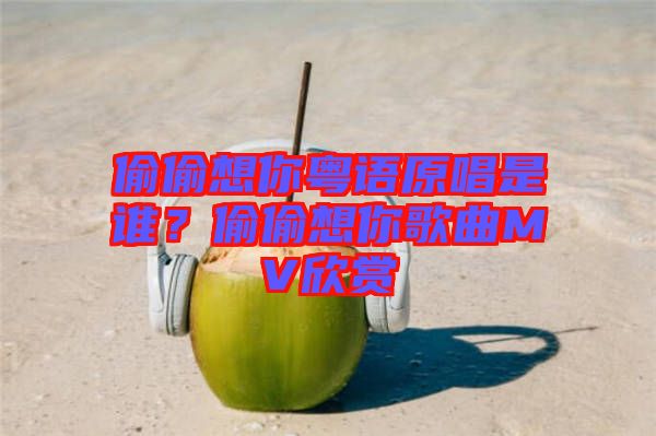偷偷想你粵語原唱是誰？偷偷想你歌曲MV欣賞